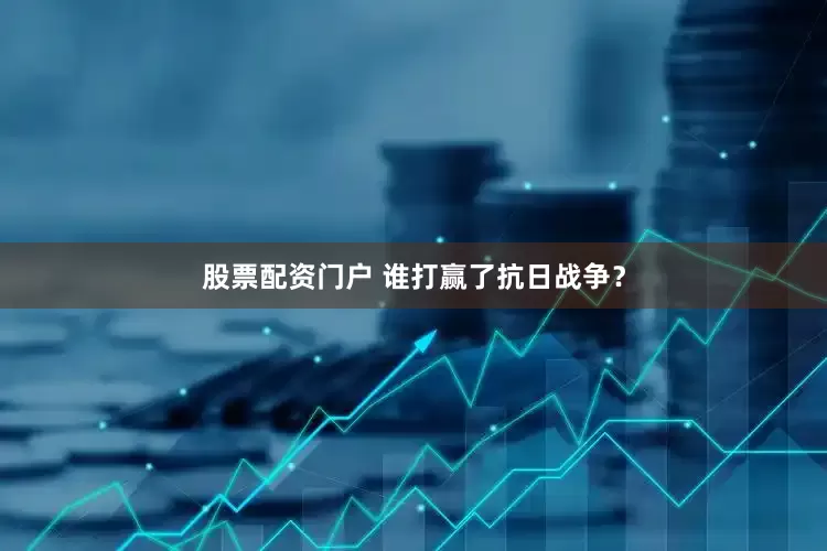 股票配资门户 谁打赢了抗日战争？
