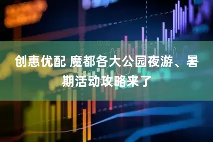 创惠优配 魔都各大公园夜游、暑期活动攻略来了