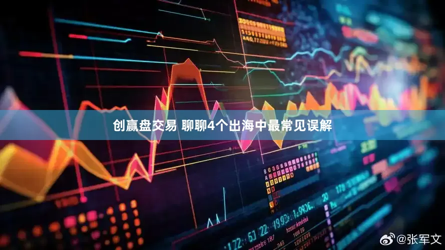 创赢盘交易 聊聊4个出海中最常见误解