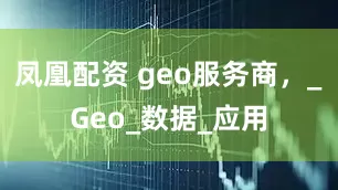 凤凰配资 geo服务商,_Geo_数据_应用