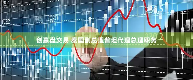 创赢盘交易 泰国副总理普坦代理总理职务