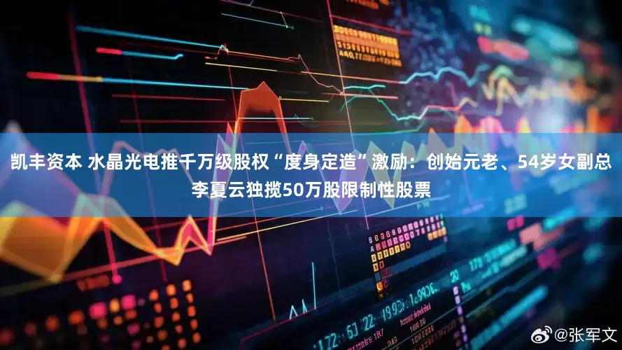 凯丰资本 水晶光电推千万级股权“度身定造”激励：创始元老、54岁女副总李夏云独揽50万股限制性股票