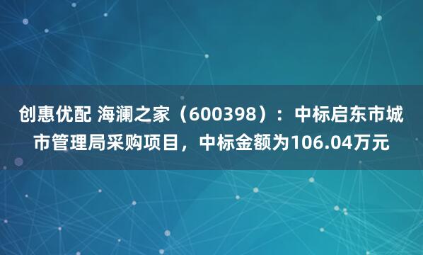 创惠优配 海澜之家（600398）：中标启东市城市管理局采购项目，中标金额为106.04万元