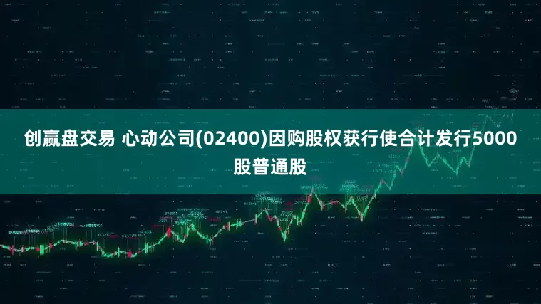 创赢盘交易 心动公司(02400)因购股权获行使合计发行5000股普通股