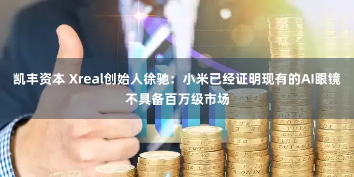 凯丰资本 Xreal创始人徐驰：小米已经证明现有的AI眼镜不具备百万级市场