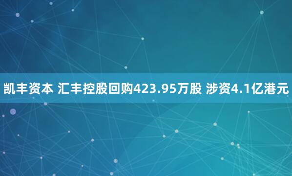 凯丰资本 汇丰控股回购423.95万股 涉资4.1亿港元