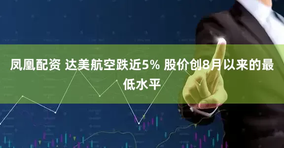 凤凰配资 达美航空跌近5% 股价创8月以来的最低水平